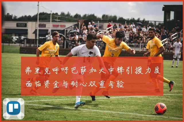 弗里克呼吁巴萨加大中锋引援力度面临资金与耐心双重考验
