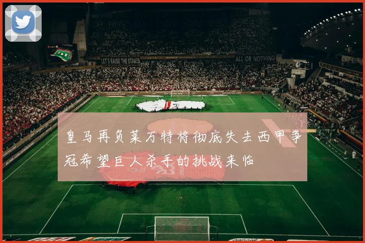 皇马再负莱万特将彻底失去西甲争冠希望巨人杀手的挑战来临