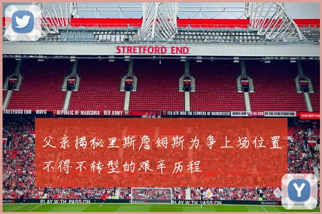 父亲揭秘里斯詹姆斯为争上场位置不得不转型的艰辛历程
