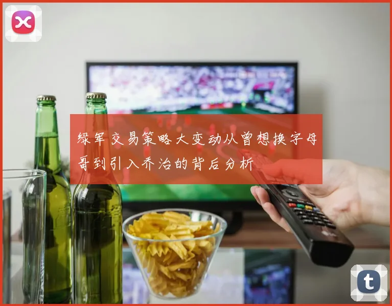 绿军交易策略大变动从曾想换字母哥到引入乔治的背后分析