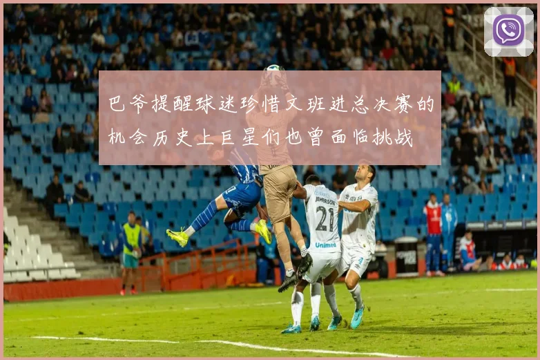 巴爷提醒球迷珍惜文班进总决赛的机会历史上巨星们也曾面临挑战
