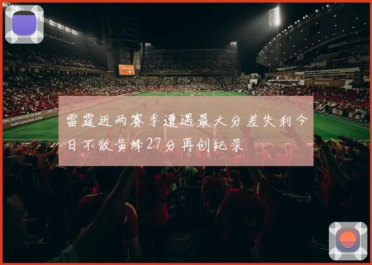 雷霆近两赛季遭遇最大分差失利今日不敌黄蜂27分再创纪录