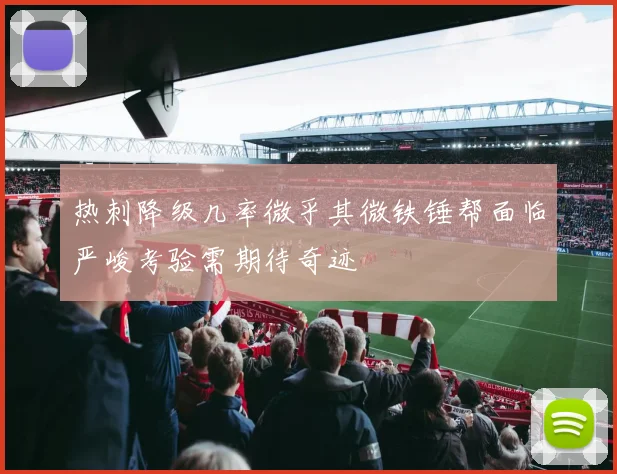 热刺降级几率微乎其微铁锤帮面临严峻考验需期待奇迹